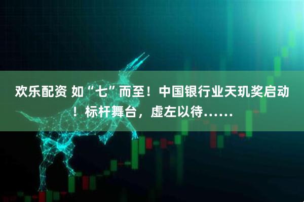 欢乐配资 如“七”而至！中国银行业天玑奖启动！标杆舞台，虚左以待……