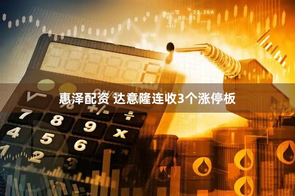 惠泽配资 达意隆连收3个涨停板