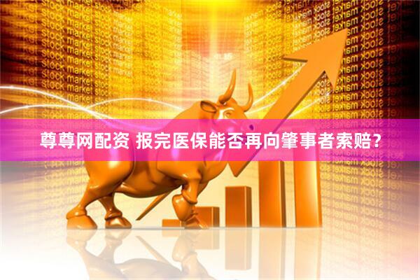 尊尊网配资 报完医保能否再向肇事者索赔？