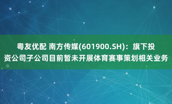 粤友优配 南方传媒(601900.SH)：旗下投资公司子公司目前暂未开展体育赛事策划相关业务