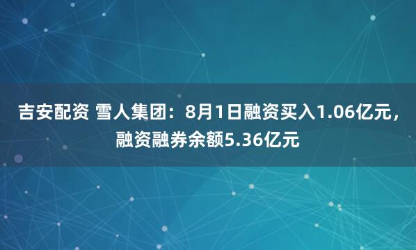 吉安配资 雪人集团：8月1日融资买入1.06亿元，融资融券余额5.36亿元