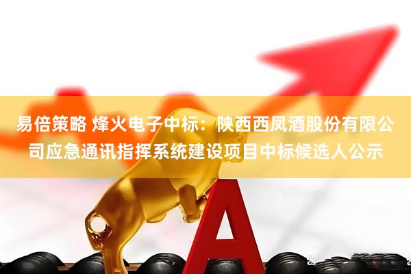 易倍策略 烽火电子中标：陕西西凤酒股份有限公司应急通讯指挥系统建设项目中标候选人公示