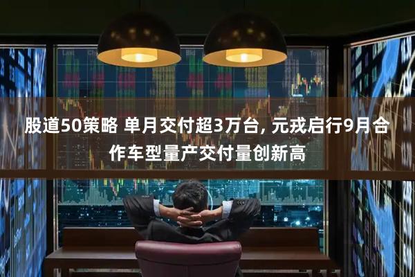 股道50策略 单月交付超3万台, 元戎启行9月合作车型量产交付量创新高