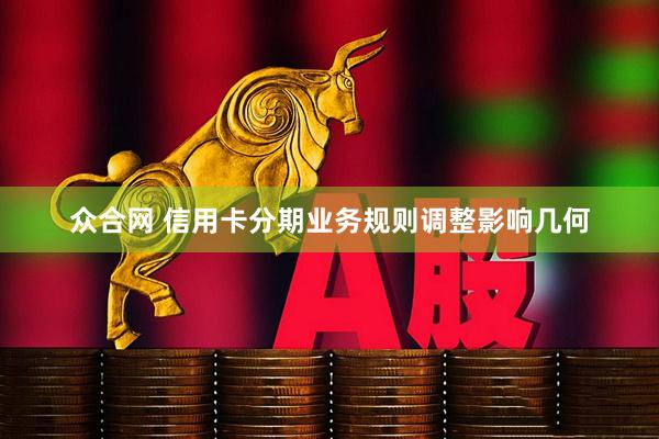 众合网 信用卡分期业务规则调整影响几何