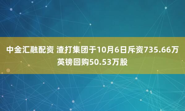 中金汇融配资 渣打集团于10月6日斥资735.66万英镑回购50.53万股